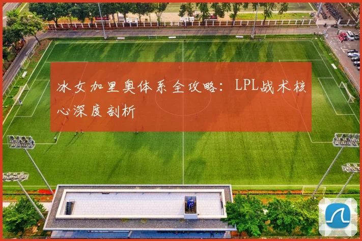 冰女加里奥体系全攻略：LPL战术核心深度剖析