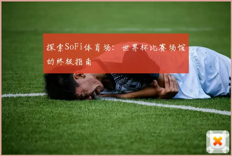 探索SoFi体育场：世界杯比赛场馆的终极指南