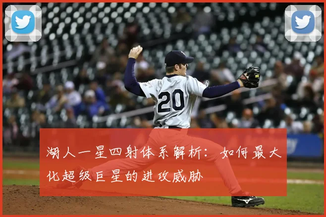 湖人一星四射体系解析:如何最大化超级巨星的进攻威胁