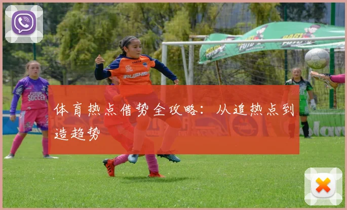 体育热点借势全攻略：从追热点到造趋势