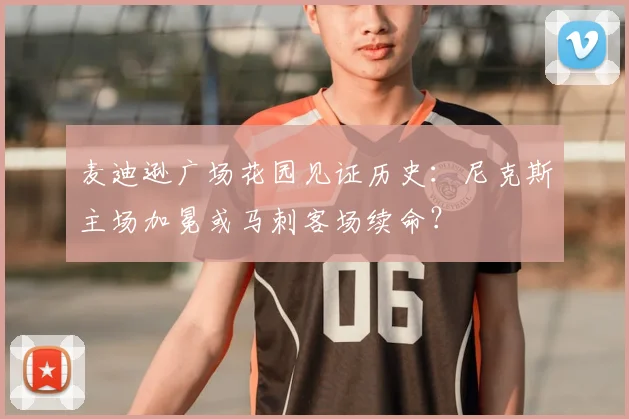 麦迪逊广场花园见证历史：尼克斯主场加冕或马刺客场续命？