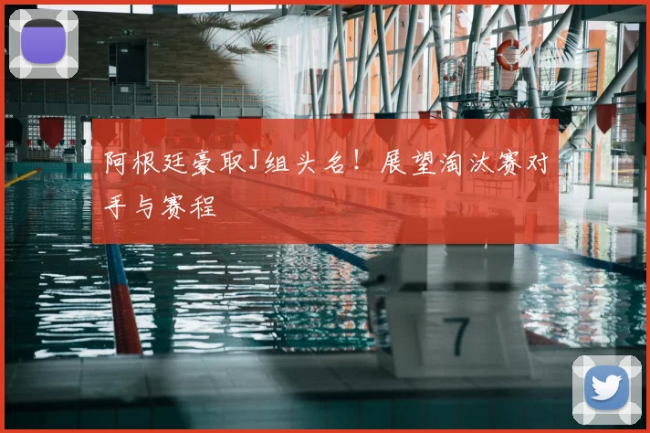 阿根廷豪取J组头名!展望淘汰赛对手与赛程